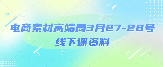 电商素材高端局3月27-28号线下课资料，全程场记+100多张ppt图片+重点视频+课程思维导图+录音带字幕-慧创网