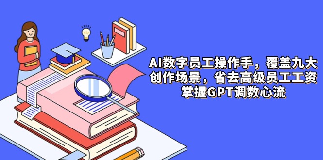 （14740期）AI数字员工操作手，9大场景内容创作，省去高级员工工资，掌握GPT调数心流-慧创网