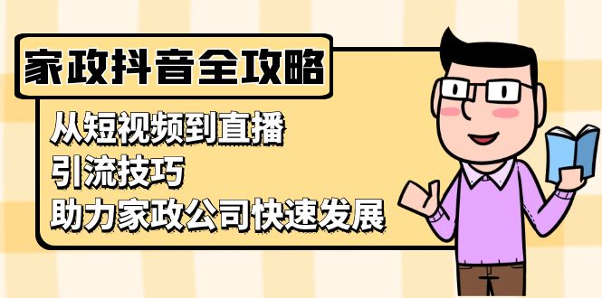 家政抖音运营指南：从短视频到直播，引流技巧，助力家政公司快速发展-慧创网