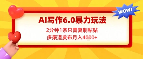 AI写作6.0暴力玩法，2分钟1条只需复制粘贴，多渠道发布月入4k+-慧创网
