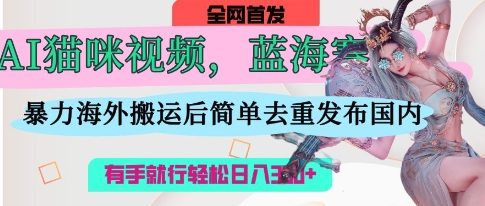 AI猫咪视频蓝海赛道，操作简单，直接海外搬运，简单去重，操作简单，有手就行日入3张-慧创网