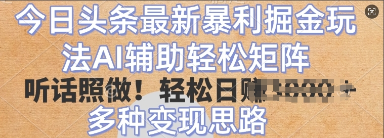 今日头条最新暴利掘金玩法，AI辅助轻松矩阵，听话照做，轻松日入多张，多种变现思路-慧创网