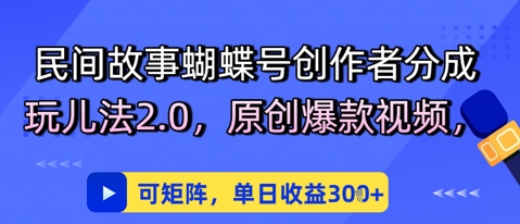 民间故事蝴蝶号创作者分成玩儿法2.0，原创爆款视频，可矩阵，单日收益3张-慧创网