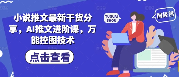 小说推文最新干货分享，AI推文进阶课，万能控图技术-慧创网