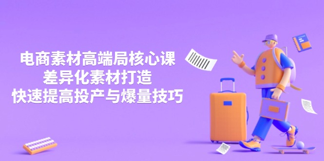 （14279期）3月电商素材高端局核心课，差异化素材打造，快速提高投产与爆量技巧-慧创网