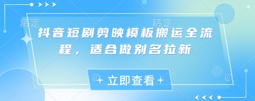 抖音短剧剪映模板搬运全流程，适合做别名拉新-慧创网