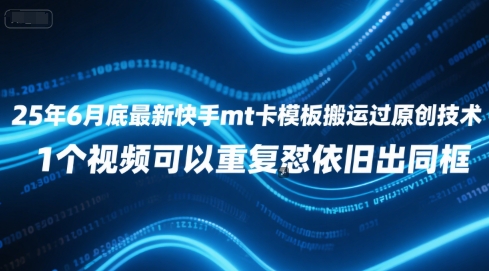 25年6月底最新快手mt卡模板搬运过原创技术，1个视频可以重复怼依旧出同框-慧创网