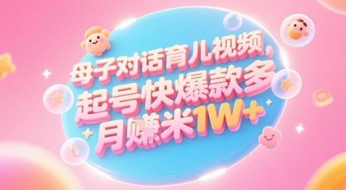 AI生成母子对话育儿类视频，起号快爆款多，小白宝妈轻松学，多渠道变现，月入1W+-慧创网