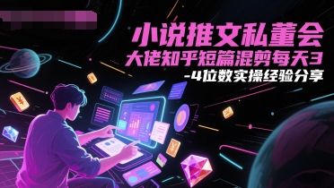 小说推文私董会大佬知乎短篇混剪每天3-4位数实操经验分享-慧创网