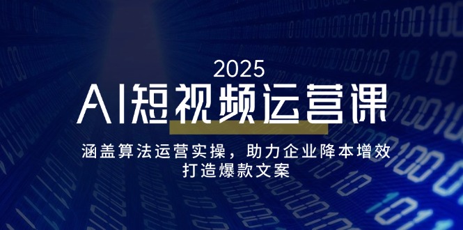 （14283期）AI短视频运营课，涵盖算法运营实操，助力企业降本增效，打造爆款文案-慧创网