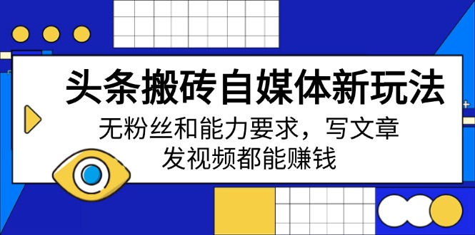 （14442期）头条搬砖自媒体新玩法，无粉丝和能力要求，写文章、发视频都能赚钱-慧创网