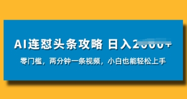 AI连怼头条新玩法，2分钟一条，0门槛直接上手，小贝也能日入数张-慧创网