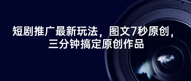 短剧推广最新玩法，图文7秒原创，三分钟搞定原创作品-慧创网