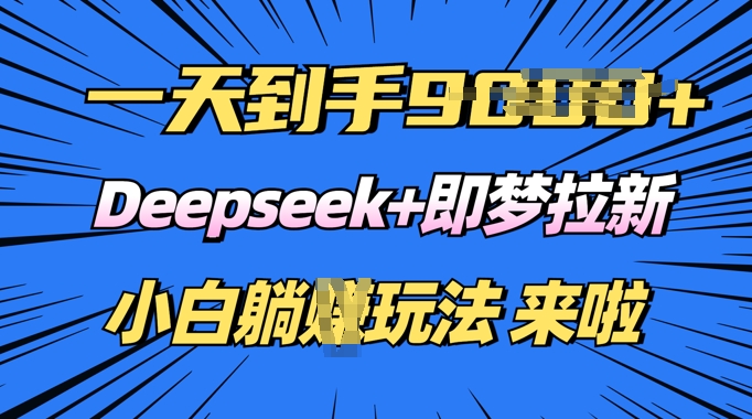 日入多张，Deepseek+即梦拉新，新手躺挣攻略来啦-慧创网