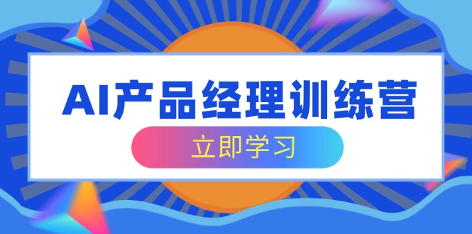 （14521期）AI产品经理训练营，全面掌握核心知识体系，轻松应对求职转行挑战-慧创网