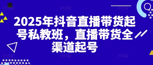 2025年抖音直播带货起号私教班，直播带货全渠道起号-慧创网