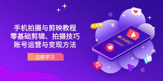 （14296期）抖音手机拍摄与剪映教程：零基础剪辑、拍摄技巧到账号运营与变现方法-慧创网