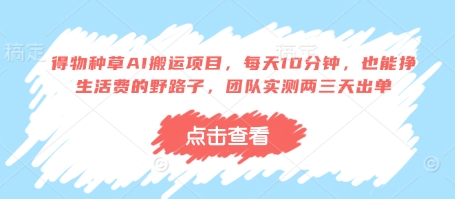 得物种草AI搬运项目，每天10分钟，也能挣生活费的野路子，团队实测两三天出单-慧创网