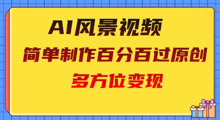 2025AI风景视频，百分百过原创，多方位变现-慧创网