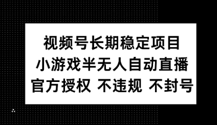 视频号长期稳定项目，小游戏半无人自动直播，官方授权 不违规 不封号-慧创网