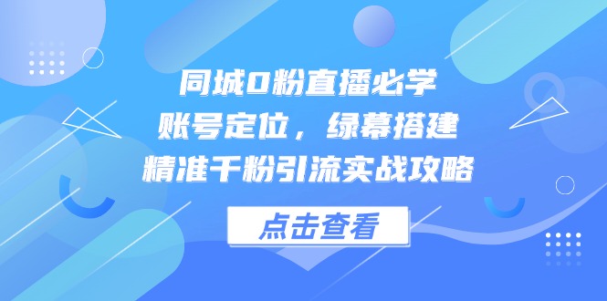 （14827期）同城0粉直播必学，账号定位，绿幕搭建，精准千粉引流实战攻略-慧创网