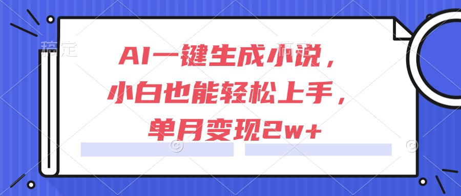 （15014期）AI一键生成小说，小白也能轻松上手，单月变现2w+-慧创网