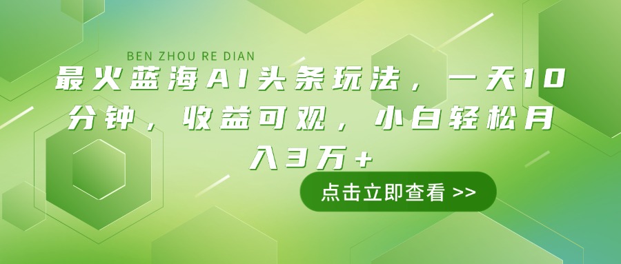 （14272期）最火蓝海AI头条玩法，一天10分钟，收益可观，小白轻松月入3万+-慧创网