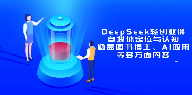 （14648期）DeepSeek轻创业课：自媒体定位与认知，涵盖图书博主、AI应用等多方面内容-慧创网