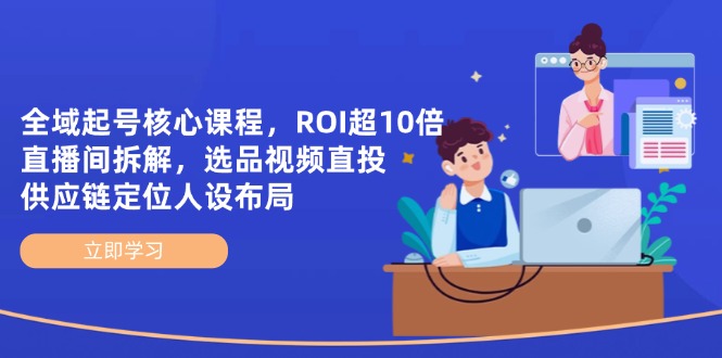 （14445期）全域起号核心课程，ROI超10倍直播间拆解，选品直投，供应链定位人设布局-慧创网