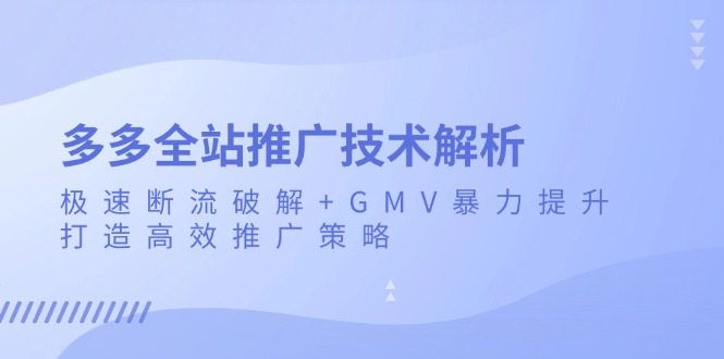 多多全站推广技术解析：极速断流破解+GMV暴力提升，打造高效推广策略-慧创网