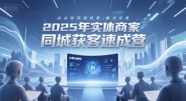 2025年实体商家同城获客速成营，同城企业AI获客全域解决方案-慧创网