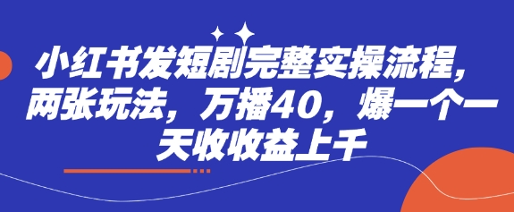 小红书发短剧完整实操流程，两张玩法，万播40，爆一个一天收收益上千-慧创网