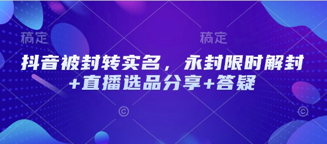 抖音被封转实名，永封限时解封+直播选品分享+答疑-慧创网