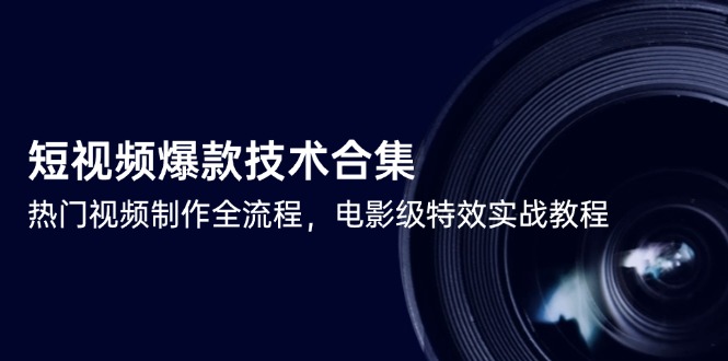 （14984期）短视频爆款技术合集，热门视频制作全流程，电影级特效实战教程-慧创网