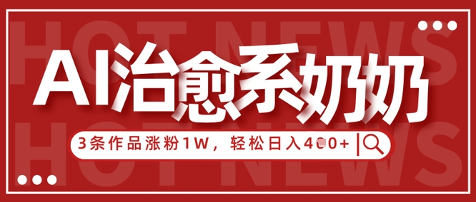 AI治愈系老奶奶情感赛道，3条作品涨粉1W+，小白轻松日入4张+-慧创网