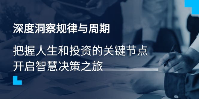 （14437期）深度洞察规律与周期，把握人生和投资的关键节点，开启智慧决策之旅-慧创网