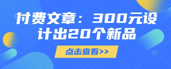 付费文章：300元设计出20个新品-慧创网