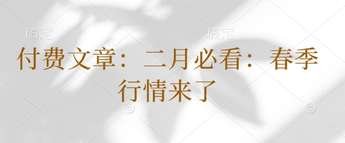 付费文章：二月必看：春季行情来了-慧创网