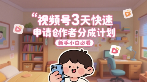 视频号3天快速申请创作者分成计划，新手小白必看-慧创网