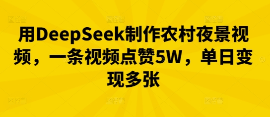 用DeepSeek制作农村夜景视频，一条视频点赞5W，单日变现多张-慧创网