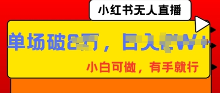 小红书无人直播，纯小白可做，有手就行，单场直播销售额破8w-慧创网