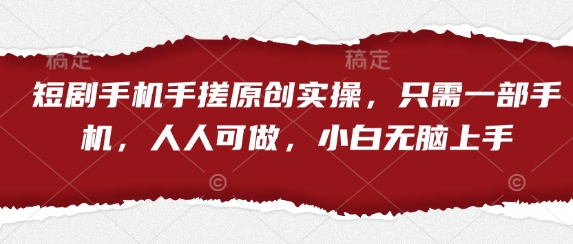 短剧手机手搓原创实操，只需一部手机，人人可做，小白无脑上手-慧创网