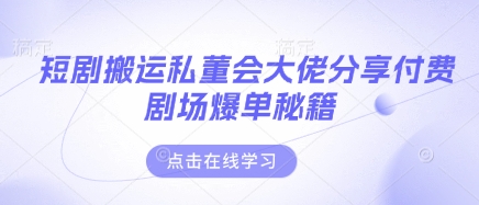 短剧搬运私董会大佬分享付费剧场爆单秘籍-慧创网
