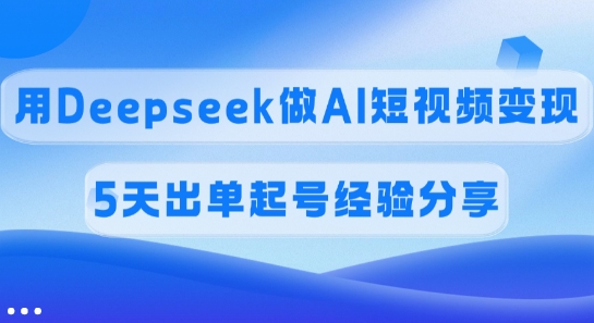 佣金45%，用Deepseek做AI短视频变现，5天出单起号经验分享-慧创网