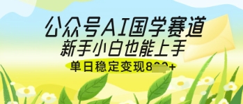 公众号AI国学爆文，国学赛道风口，新手小白也能轻松上手，单日稳定变现几张-慧创网