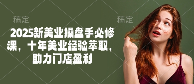 2025新美业操盘手必修课，十年美业经验萃取，助力门店盈利-慧创网