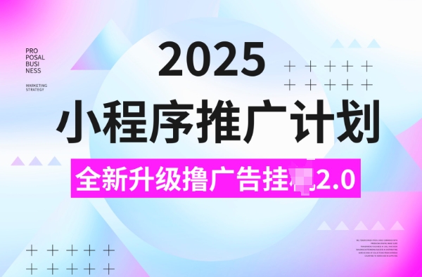 2025小程序推广计划，撸广告挂JI3.0玩法，日均5张【揭秘】-慧创网