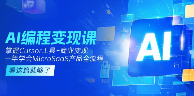 （15063期）AI编程变现课：掌握Cursor工具+商业变现，一年学会MicroSaaS产品全流程-慧创网