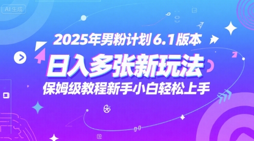 2025年男粉计划6.1版本，日入多张新玩法，保姆级教程新手小白轻松上手，适合宝妈学生兼职，副业首选-慧创网