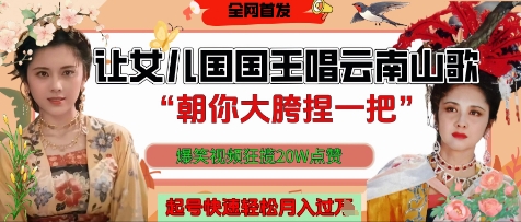 让女儿国国王开口唱云南山歌“朝你大胯捏一把”，爆笑视频狂揽点赞20W点赞，熟练后起号快轻松月入过W-慧创网